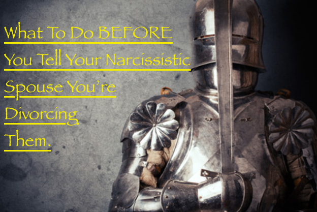 What To Do BEFORE You Tell Your Narcissistic Spouse You’re Divorcing Them.